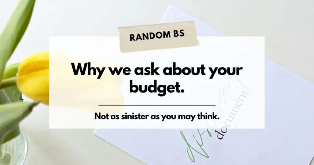 Why we ask about your budget. It's not as sinister as you may think.